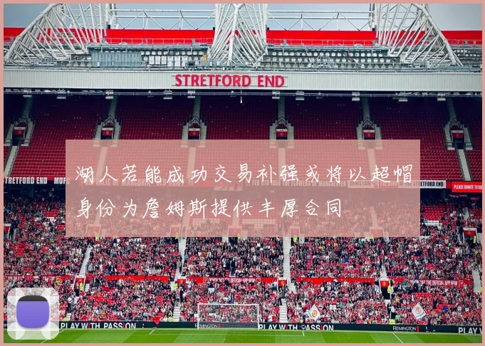 湖人若能成功交易补强或将以超帽身份为詹姆斯提供丰厚合同