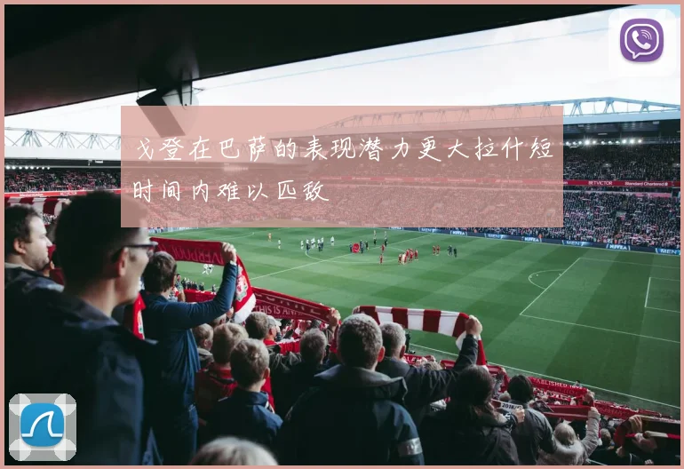 戈登在巴萨的表现潜力更大拉什短时间内难以匹敌
