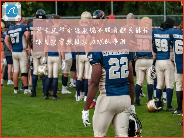 因卡皮耶全场表现亮眼贡献关键传球与防守数据助力球队争胜