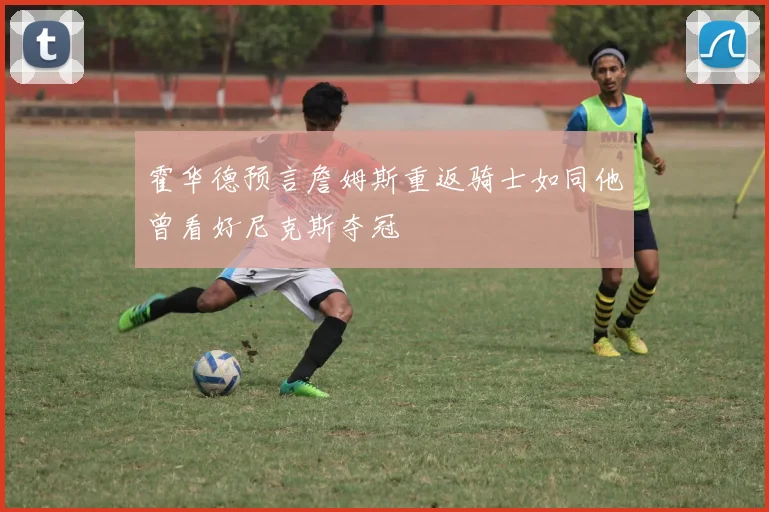 霍华德预言詹姆斯重返骑士如同他曾看好尼克斯夺冠