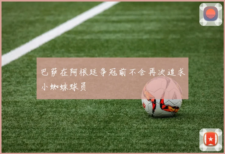 巴萨在阿根廷争冠前不会再次追求小蜘蛛球员