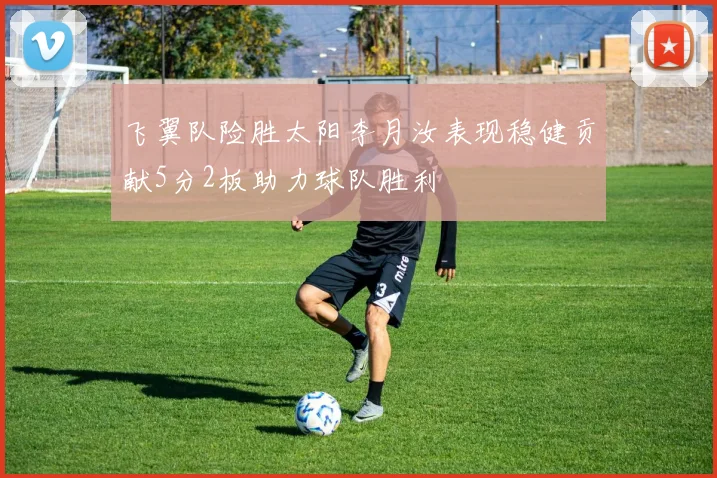 飞翼队险胜太阳李月汝表现稳健贡献5分2板助力球队胜利