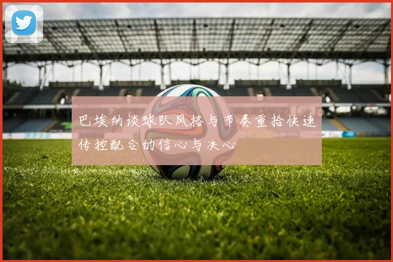 巴埃纳谈球队风格与节奏重拾快速传控配合的信心与决心